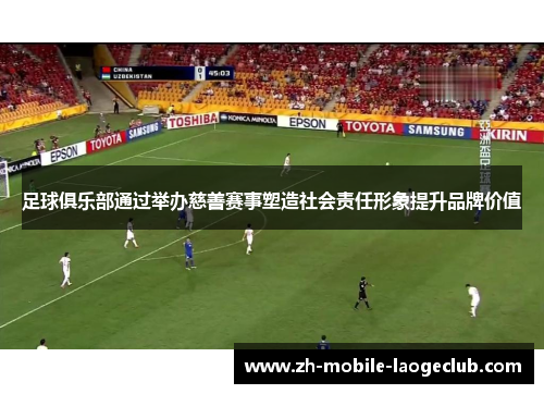 足球俱乐部通过举办慈善赛事塑造社会责任形象提升品牌价值
