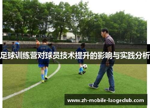 足球训练营对球员技术提升的影响与实践分析