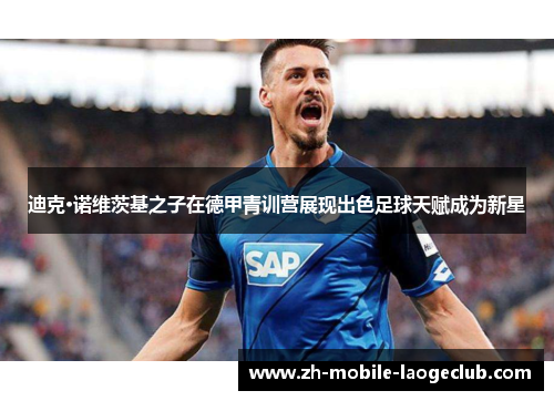 迪克·诺维茨基之子在德甲青训营展现出色足球天赋成为新星