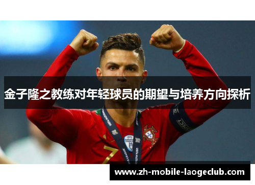 金子隆之教练对年轻球员的期望与培养方向探析