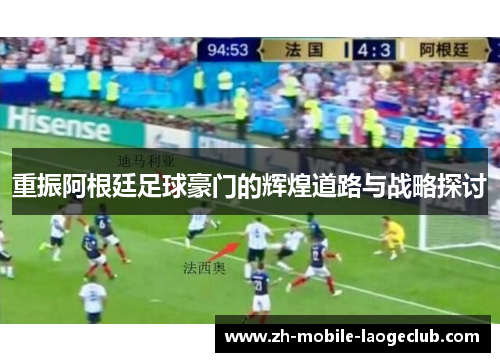 重振阿根廷足球豪门的辉煌道路与战略探讨