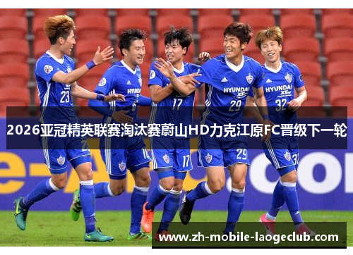 2026亚冠精英联赛淘汰赛蔚山HD力克江原FC晋级下一轮