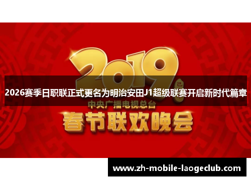 2026赛季日职联正式更名为明治安田J1超级联赛开启新时代篇章 2026赛季日职联正式更名为明治安田J1超级联赛开启新时代篇章