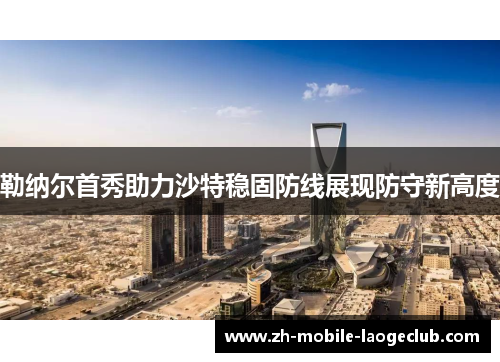 勒纳尔首秀助力沙特稳固防线展现防守新高度