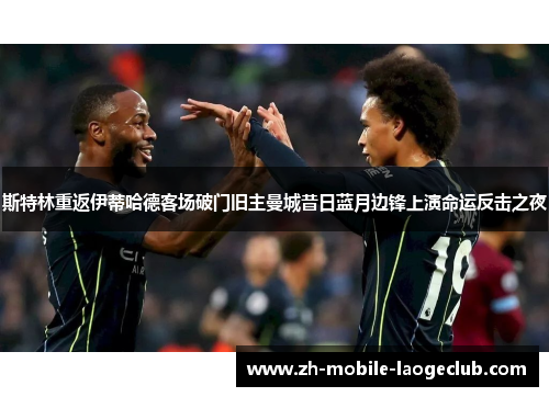 斯特林重返伊蒂哈德客场破门旧主曼城昔日蓝月边锋上演命运反击之夜