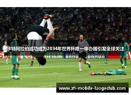 沙特阿拉伯成功成为2034年世界杯唯一申办国引发全球关注