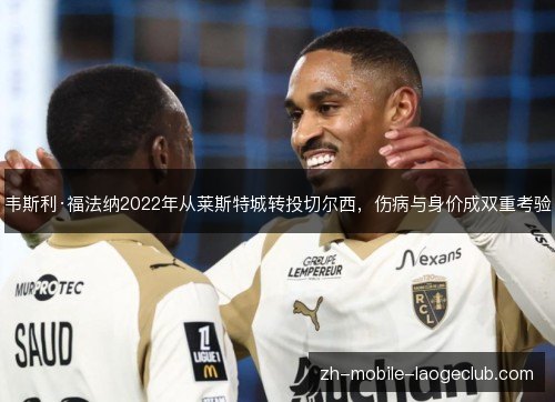 韦斯利·福法纳2022年从莱斯特城转投切尔西,伤病与身价成双重考验 韦斯利·福法纳2022年从莱斯特城转投切尔西,伤病与身价成双重考验